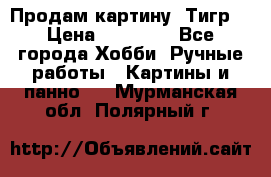 Продам картину “Тигр“ › Цена ­ 15 000 - Все города Хобби. Ручные работы » Картины и панно   . Мурманская обл.,Полярный г.